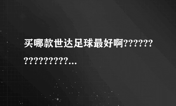 买哪款世达足球最好啊???????????????????????