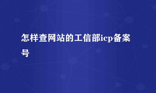 怎样查网站的工信部icp备案号