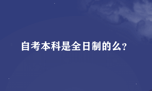 自考本科是全日制的么？