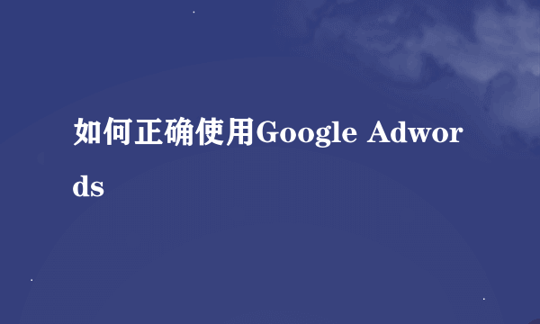 如何正确使用Google Adwords