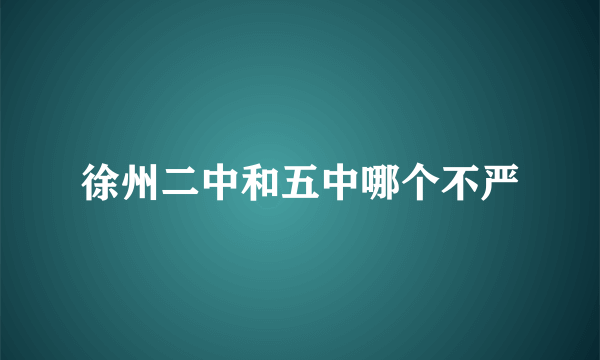 徐州二中和五中哪个不严