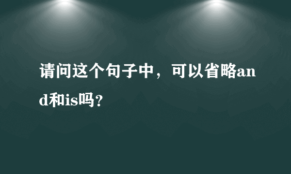 请问这个句子中，可以省略and和is吗？