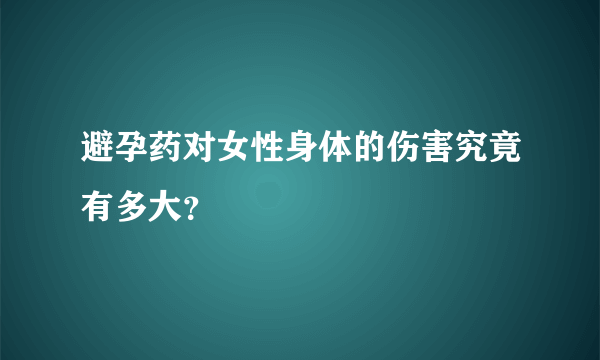 避孕药对女性身体的伤害究竟有多大？