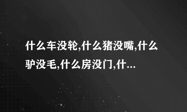 什么车没轮,什么猪没嘴,什么驴没毛,什么房没门,什么书没字,什么花没叶,猜6个字,很浪漫的一句话,谢谢