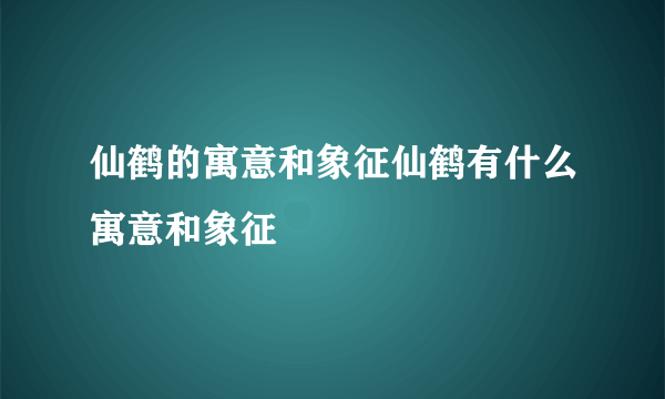 仙鹤的寓意和象征仙鹤有什么寓意和象征