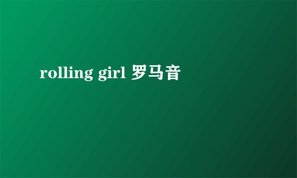 rolling girl 罗马音