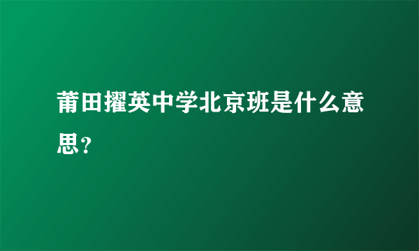 莆田擢英中学北京班是什么意思？