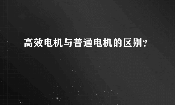 高效电机与普通电机的区别？