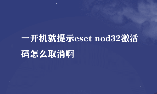 一开机就提示eset nod32激活码怎么取消啊