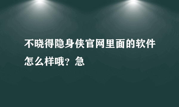 不晓得隐身侠官网里面的软件怎么样哦？急