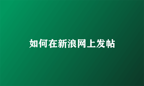 如何在新浪网上发帖