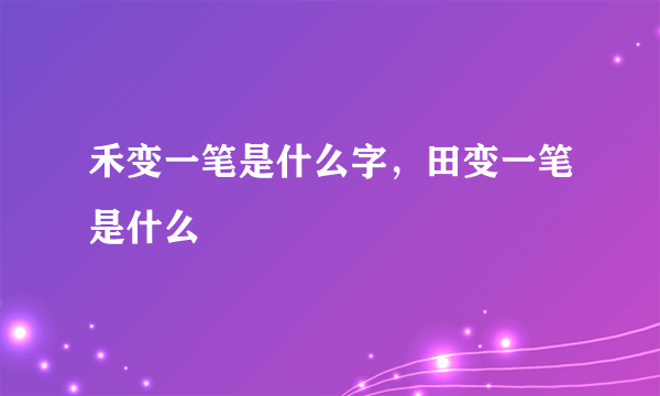 禾变一笔是什么字，田变一笔是什么