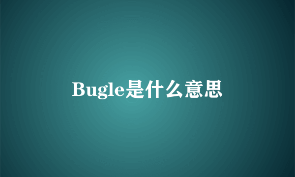 Bugle是什么意思