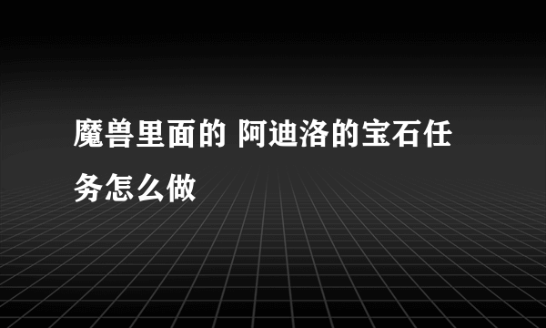 魔兽里面的 阿迪洛的宝石任务怎么做