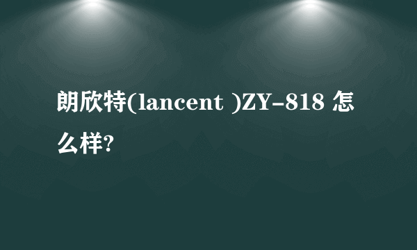 朗欣特(lancent )ZY-818 怎么样?