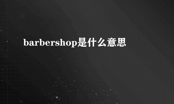 barbershop是什么意思