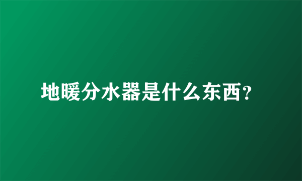 地暖分水器是什么东西？