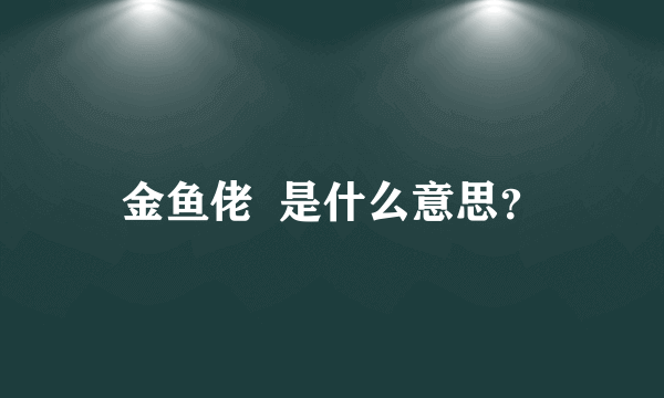 金鱼佬  是什么意思？