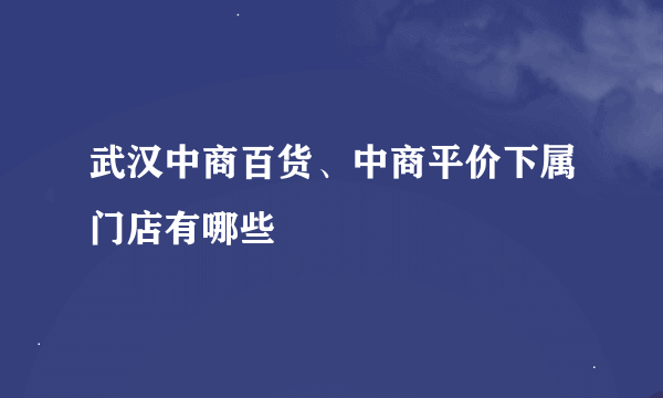 武汉中商百货、中商平价下属门店有哪些