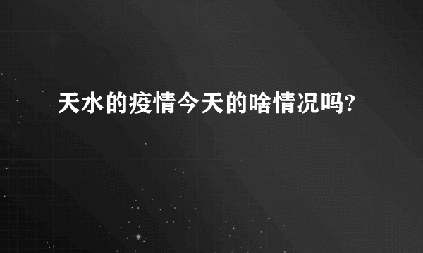 天水的疫情今天的啥情况吗?