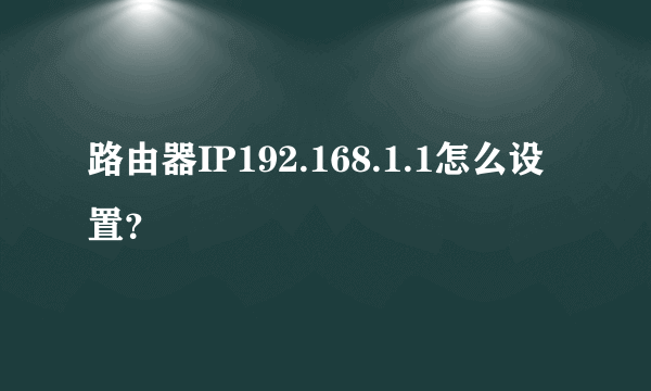 路由器IP192.168.1.1怎么设置？