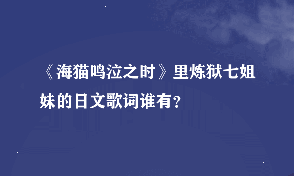 《海猫鸣泣之时》里炼狱七姐妹的日文歌词谁有？