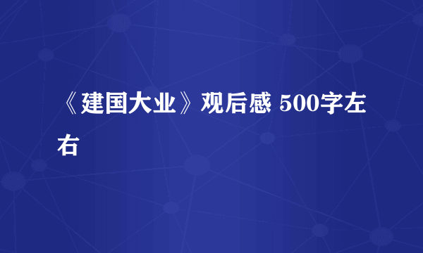 《建国大业》观后感 500字左右