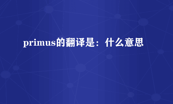 primus的翻译是：什么意思