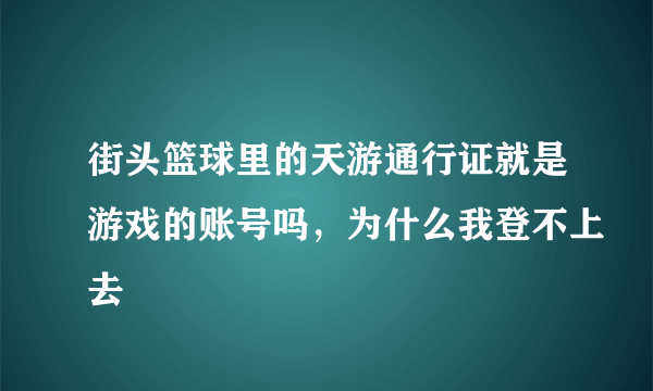 街头篮球里的天游通行证就是游戏的账号吗，为什么我登不上去