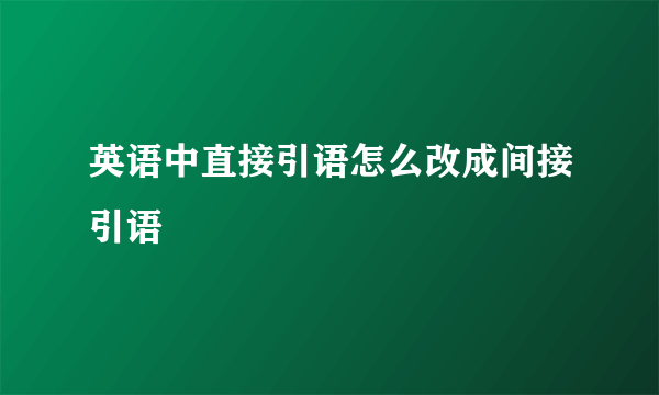 英语中直接引语怎么改成间接引语