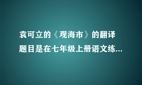 袁可立的《观海市》的翻译 题目是在七年级上册语文练习册的第20课《山市》中的能力拓展中