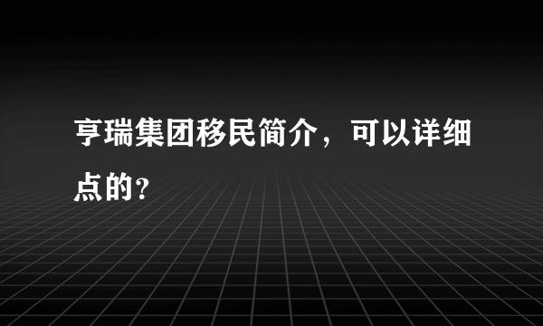 亨瑞集团移民简介，可以详细点的？