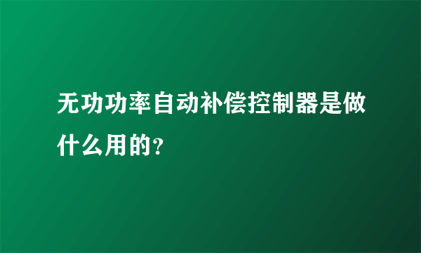 无功功率自动补偿控制器是做什么用的？