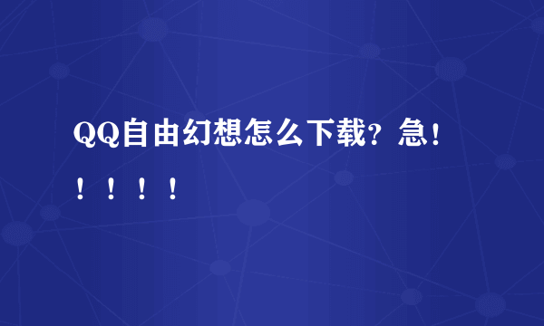 QQ自由幻想怎么下载？急！！！！！