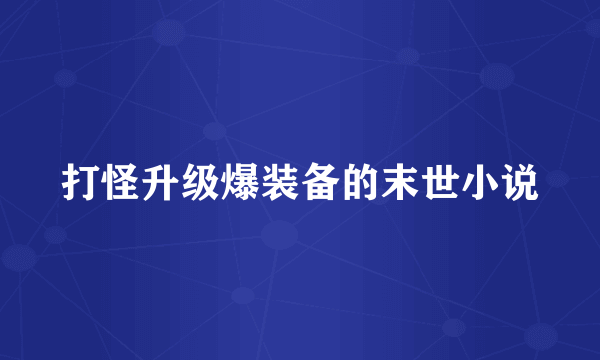 打怪升级爆装备的末世小说