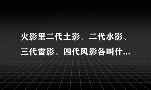 火影里二代土影、二代水影、三代雷影、四代风影各叫什么名字?