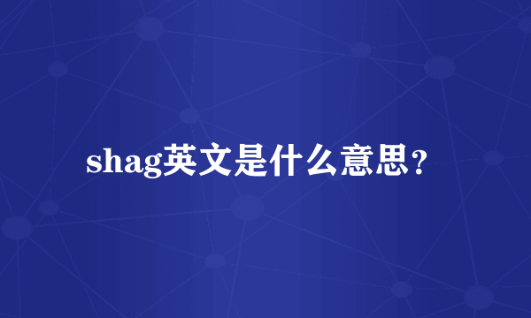 shag英文是什么意思？