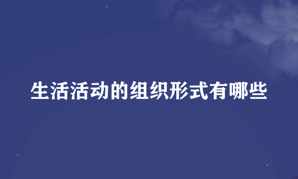 生活活动的组织形式有哪些