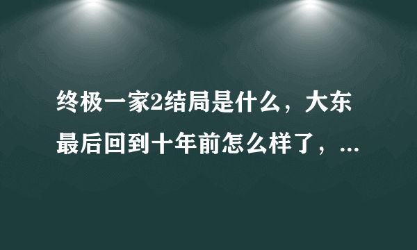 终极一家2结局是什么，大东最后回到十年前怎么样了，雷婷最后和谁在一起了