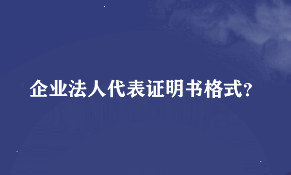 企业法人代表证明书格式？