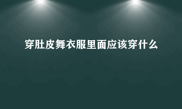 穿肚皮舞衣服里面应该穿什么