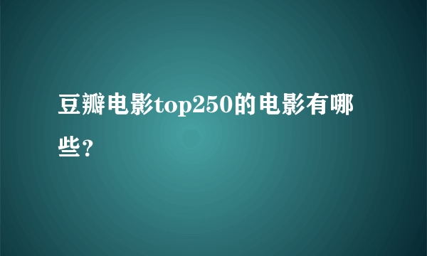 豆瓣电影top250的电影有哪些？