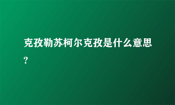 克孜勒苏柯尔克孜是什么意思?