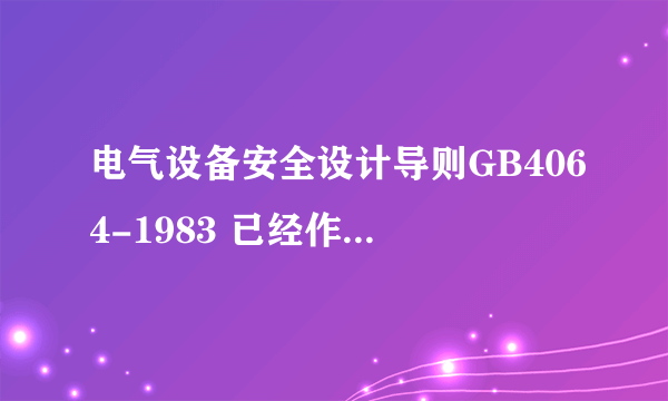 电气设备安全设计导则GB4064-1983 已经作废了吗 ?