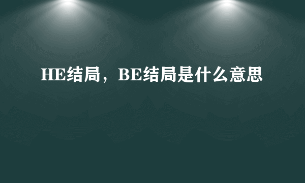 HE结局，BE结局是什么意思