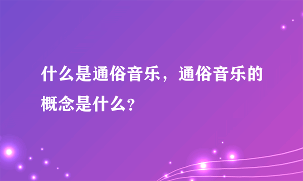 什么是通俗音乐，通俗音乐的概念是什么？