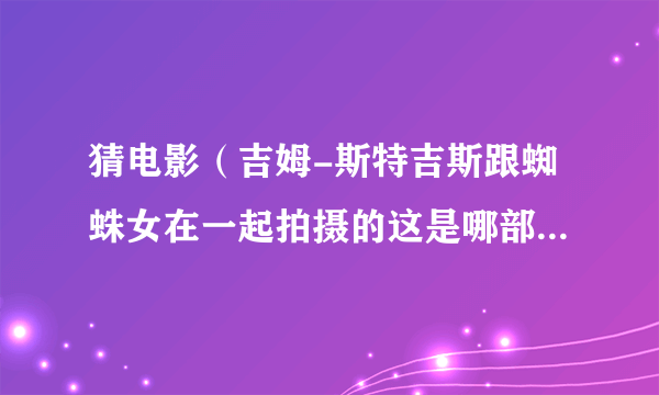 猜电影（吉姆-斯特吉斯跟蜘蛛女在一起拍摄的这是哪部电影剧照）