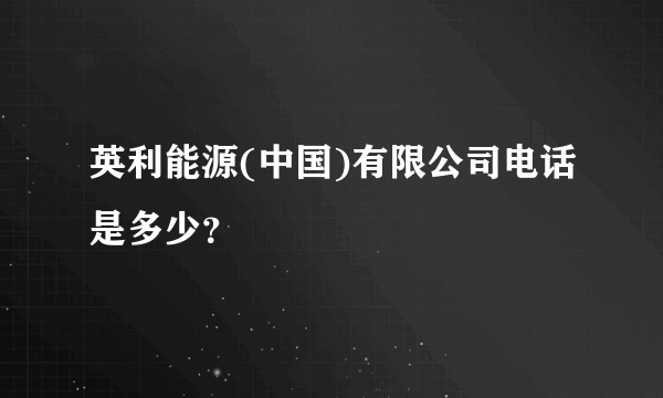 英利能源(中国)有限公司电话是多少？