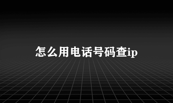 怎么用电话号码查ip