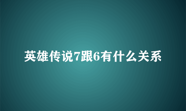 英雄传说7跟6有什么关系